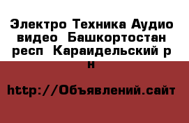 Электро-Техника Аудио-видео. Башкортостан респ.,Караидельский р-н